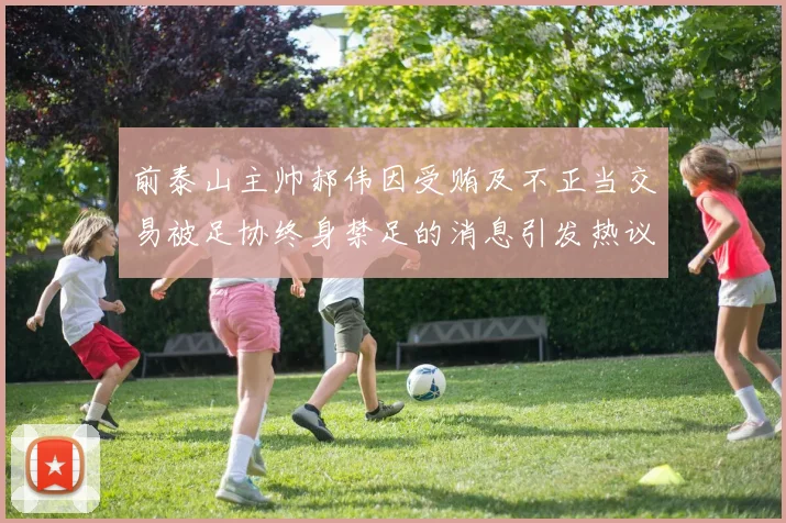 前泰山主帅郝伟因受贿及不正当交易被足协终身禁足的消息引发热议