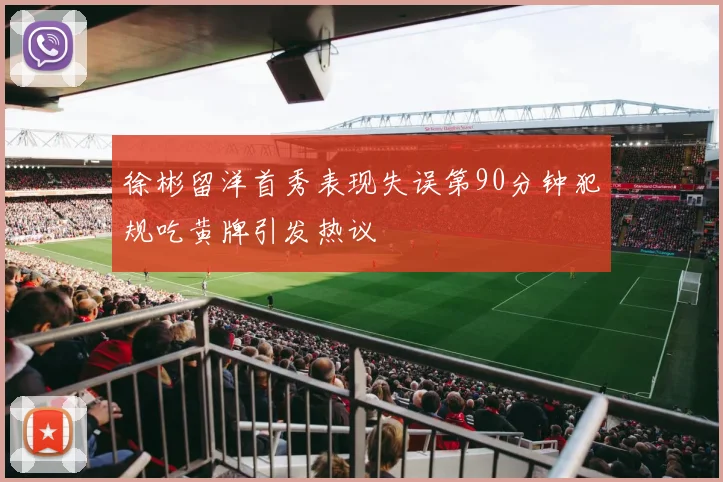 徐彬留洋首秀表现失误第90分钟犯规吃黄牌引发热议