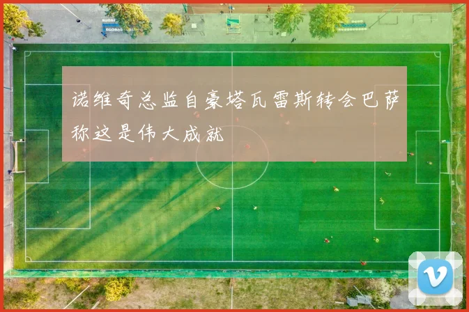 诺维奇总监自豪塔瓦雷斯转会巴萨称这是伟大成就
