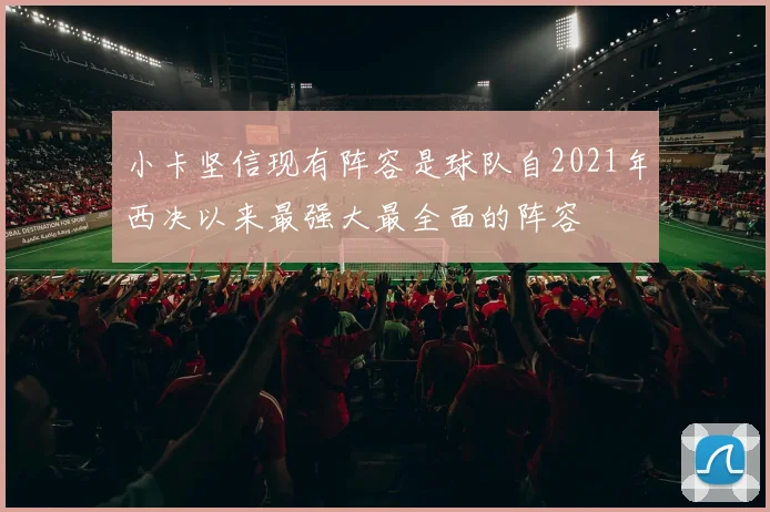 小卡坚信现有阵容是球队自2021年西决以来最强大最全面的阵容