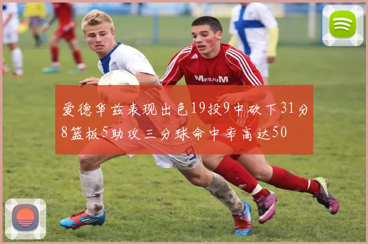 爱德华兹表现出色19投9中砍下31分8篮板5助攻三分球命中率高达50
