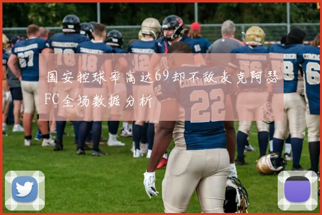 国安控球率高达69却不敌麦克阿瑟FC全场数据分析