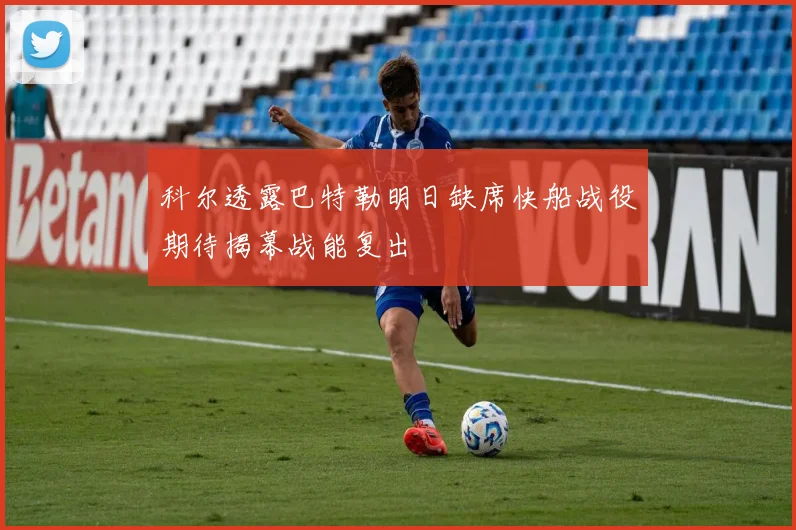 科尔透露巴特勒明日缺席快船战役期待揭幕战能复出