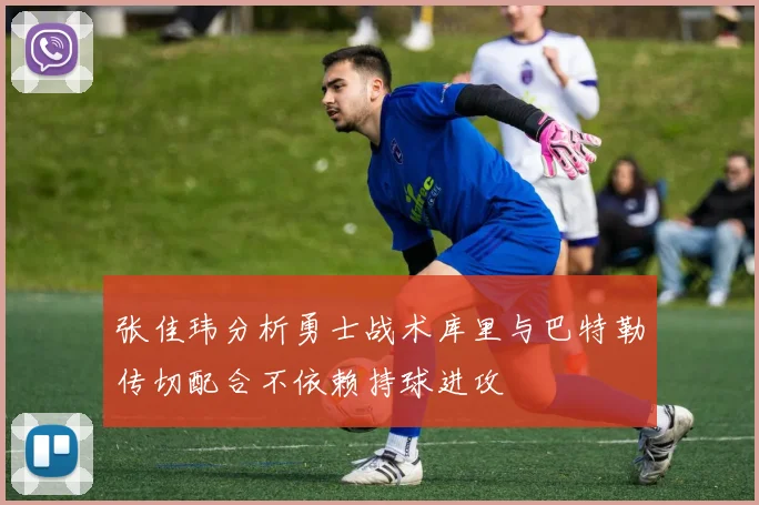 张佳玮分析勇士战术库里与巴特勒传切配合不依赖持球进攻