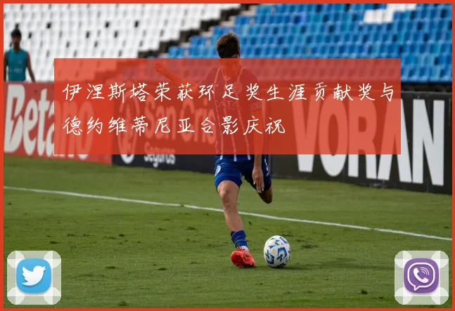 伊涅斯塔荣获环足奖生涯贡献奖与德约维蒂尼亚合影庆祝