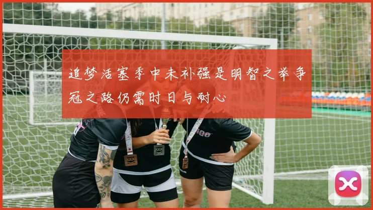 追梦活塞季中未补强是明智之举争冠之路仍需时日与耐心