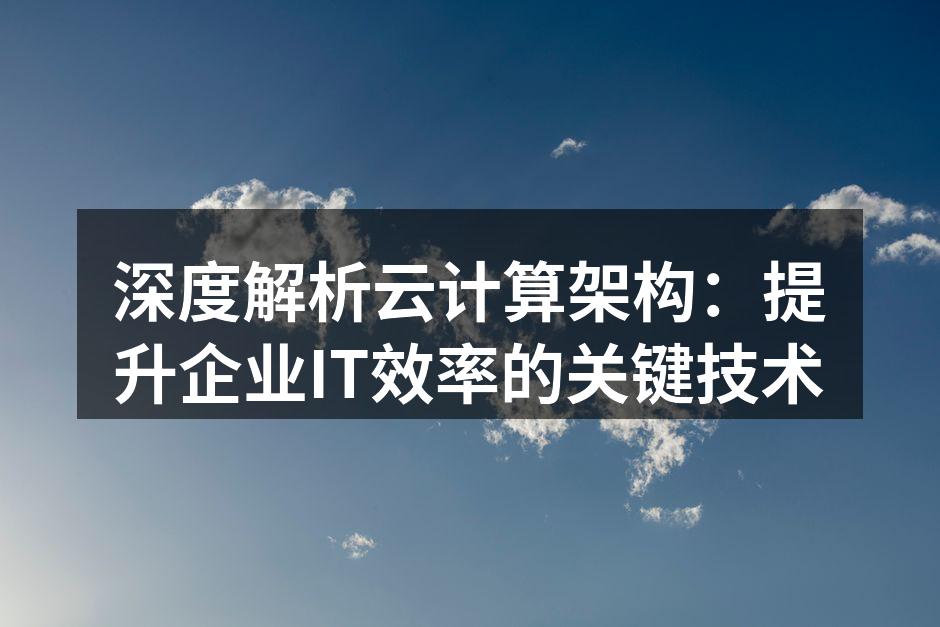 深度解析云计算架构：提升企业IT效率的关