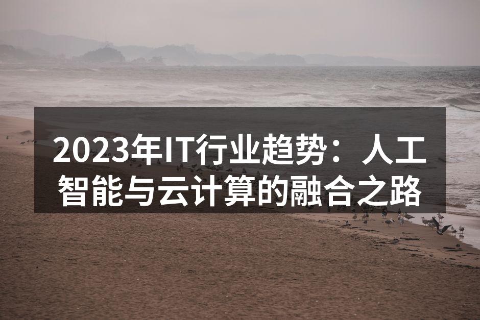 2023年IT行业趋势：人工智能与云计算