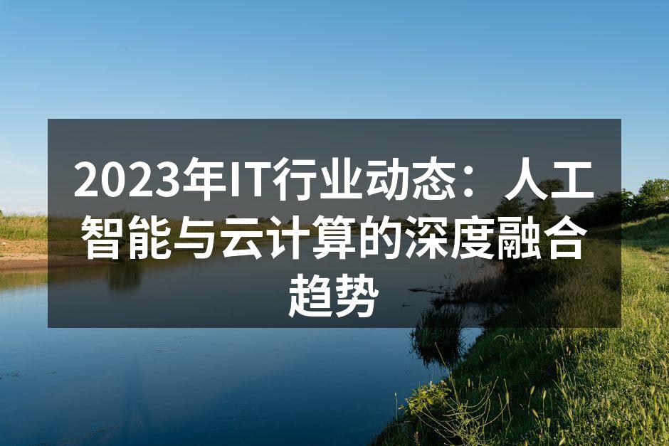 2023年IT行业动态：人工智能与云计算