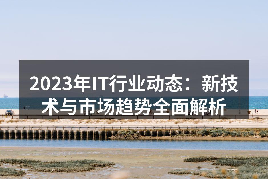 2023年IT行业动态：新技术与市场趋势