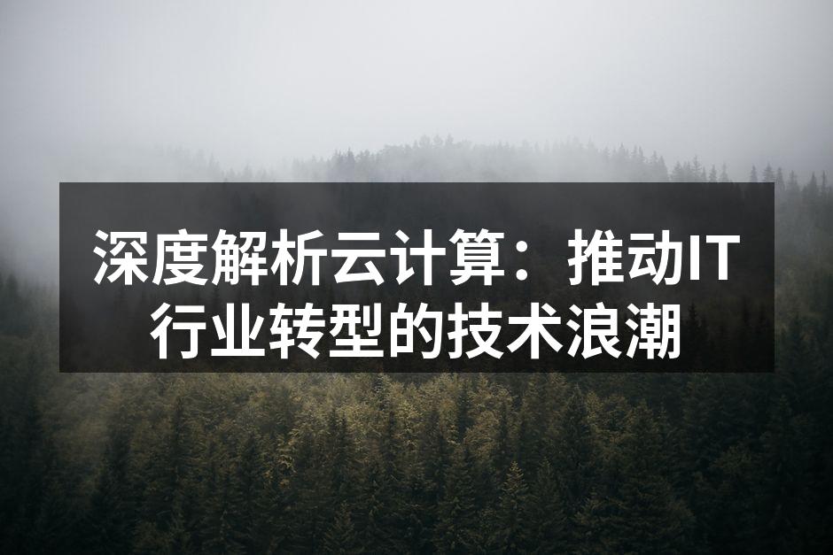 深度解析云计算：推动IT行业转型的技术浪