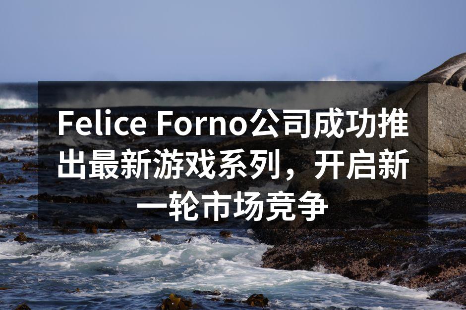 Felice Forno公司成功推出最新